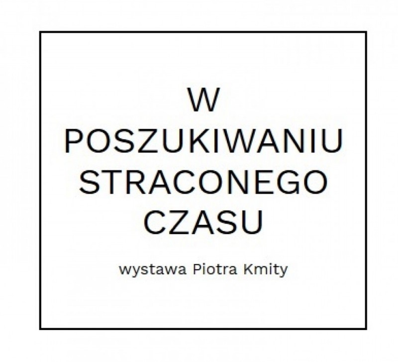 W poszukiwaniu straconego czasu. Wystawa Piotra Kmity -