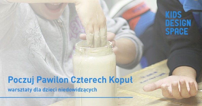 Poczuj Pawilon Czterech Kopuł - bezpłatne warsztaty dla dzieci niedowidzących - 