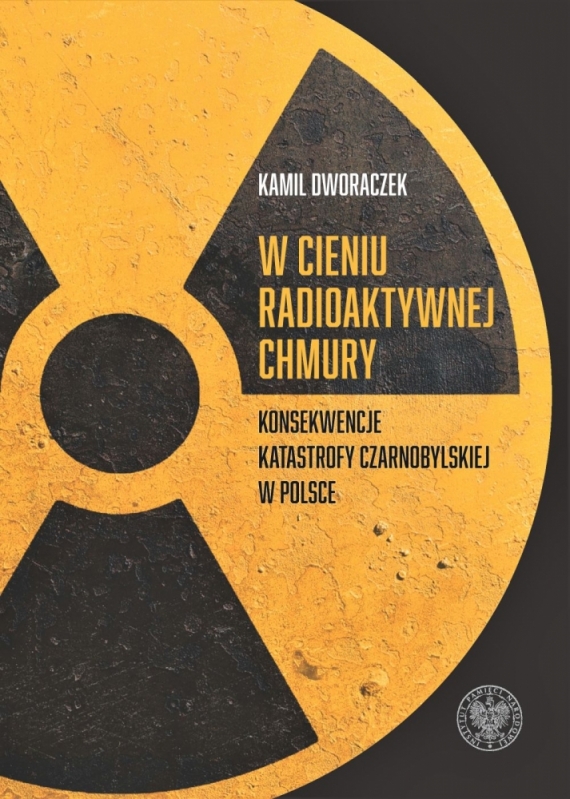 Dźwiękowa Historia - W cieniu radioaktywnej chmury... - K. Dworaczek „W cieniu radioaktywnej chmury. Konsekwencje katastrofy czarnobylskiej w Polsce” (wyd. IPN).